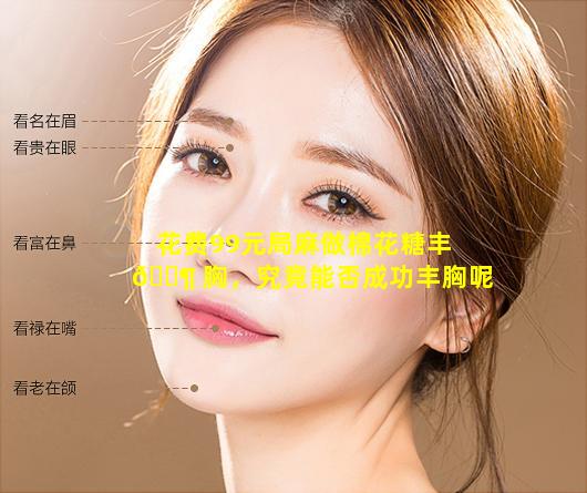 花费99元局麻做棉花糖丰 🐶 胸，究竟能否成功丰胸呢